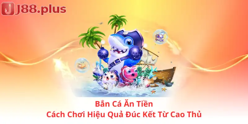 Bắn Cá Ăn Tiền – Cách Chơi Hiệu Quả Đúc Kết Từ Cao Thủ